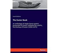 The Exeter Book: an anthology of Anglo-Saxon poetry presented to Exeter cathedral by Leofric, first bishop of Exeter (1050-1071)