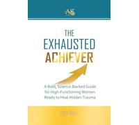 The Exhausted Achiever: A Bold, Science-Backed Guide for High-Functioning Women Ready to Heal Hidden Trauma