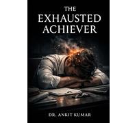 THE EXHAUSTED ACHIEVER: Why Doing More Is Destroying Your Capacity to Feel Alive (The Naked Mind Series)