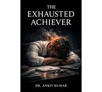 THE EXHAUSTED ACHIEVER: Why Doing More Is Destroying Your Capacity to Feel Alive (The Naked Mind Series)