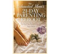The Exhausted Mom's 21-Day Parenting Reboot: The One System That Works When You're Too Tired to Read Another Conflicting Expert Opinion