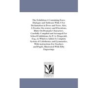 The exhibition speaker, containing farce dialogue and tableaux with exercises for declamation in prose and verse. Carefully compiled and arranged for ... Compiled and Arranged for School Exhibitions