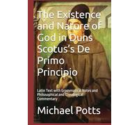 The Existence and Nature of God in Duns Scotus’s De Primo Principio: Latin Text with Grammatical Notes and Philosophical and Theological Commentary