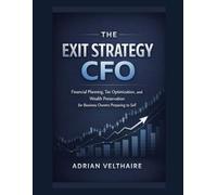 The Exit Strategy CFO: Financial Planning, Tax Optimization, and Wealth Preservation for Business Owners Preparing to Sell