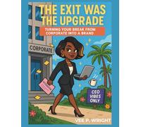 THE EXIT WAS THE UPGRADE: Turning Your Break From Corporate Into A Brand (Unbossed, Unbothered and Still Booked)