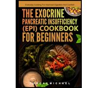 THE EXOCRINE PANCREATIC INSUFFICIENCY (EPI) COOKBOOK FOR BEGINNERS: Everyday cooking for improved digestion and comfort