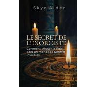 The Exorcist's Secret / Le Secret de l'Exorciste: How to Find Peace in a World of Unseen Conflict / Comment Trouver la Paix dans un Monde de Conflits Invisibles
