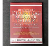 The Expanded Dialectical Behavior Therapy Skills Training Manual: Practical DBT for Self-Help, and Individual & Group Treatment Settings