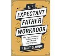 The Expectant Father Workbook: The Essential Guide to Becoming a Great Dad, Starting Now