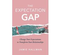 The Expectation Gap: Change Your Expectations to Transform Your Relationships