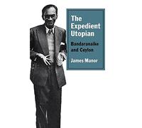 The Expedient Utopian: Bandaranaike and Ceylon
