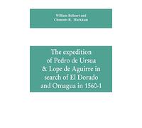 The expedition of Pedro de Ursua & Lope de Aguirre in search of El Dorado and Omagua in 1560-1