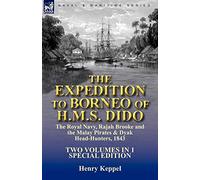 The Expedition to Borneo of H.M.S. Dido: the Royal Navy, Rajah Brooke and the Malay Pirates & Dyak Head-Hunters 1843-Two Volumes in 1 Special Edition