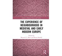 The Experience of Neighbourhood in Medieval and Early Modern Europe (Studies in Medieval History and Culture)