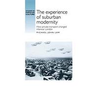 The Experience of Suburban Modernity: How Private Transport Changed Interwar London (Studies in Popular Culture)