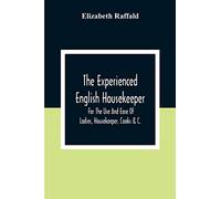 The Experienced English Housekeeper: For The Use And Ease Of Ladies, Housekeeper, Cooks &C.