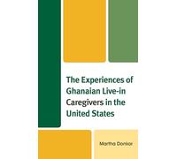 The Experiences of Ghanaian Live-in Caregivers in the United States