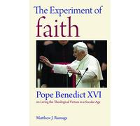 The Experiment of Faith: Pope Benedict XVI on Living the Theological Virtues in a Secular Age