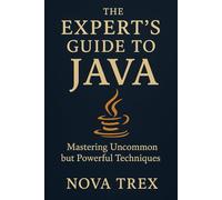 The Expert’s Guide to Java: Mastering Uncommon but Powerful Techniques