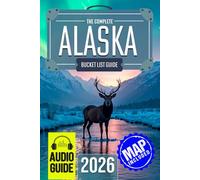 The Experts’ No-Miss Alaska Bucket List: A Travel Guide to Set Off on Epic Adventures and Discover Incredible Destinations to Live Out Your Dreams and Create Memories That Last Forever