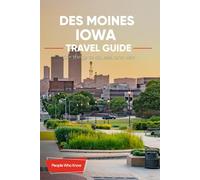 The Expert's Travel Guide to Des Moines, Iowa: 101+ Things to See, Do and Visit!