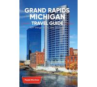 The Expert's Travel Guide to Grand Rapids, Michigan: 101+ Things to See, Do and Visit!