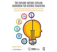 The Explore-Before-Explain Guidebook for Science Education : Creating High Quality Lessons for the Classroom and Professional Learning