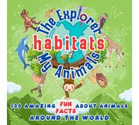 The Explorer My Animals Habitats: 100 Amazing Fun Facts about Animals Around the World