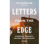The Explorers Club Presents: Letters from the Edge : Stories of Curiosity, Bravery, and Discovery