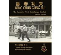 The Explosive Art of Close Range Combat Vol. 6: Combat Theory an Drills, an Instructors Manual by Randy Williams Wing Chun (Randy Williams: The Explosive Art of Close Range Combat Wing Chun)