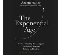 The Exponential Age: How Accelerating Technology Is Transforming Business, Politics, and Society