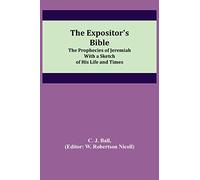 The Expositor's Bible: The Prophecies of Jeremiah With a Sketch of His Life and Times