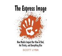 The Express Image: How Models Impact Our View of God, the Trinity, and Everything Else