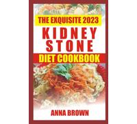 The Exquisite 2023 Kidney Stone Diet Cookbook: A Friendly Guide to Understanding Symptoms, Causes, Risk Factor of Kidney Stone with Essential Diet Recipes & Home Remedies