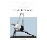 The Extended Chair for Yoga: A Comprehensive Guide to Iyengar Yoga Practice with a Chair