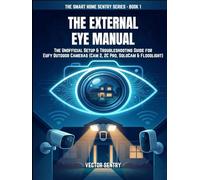 THE EXTERNAL EYE MANUAL: THE UNOFFICIAL SETUP & TROUBLESHOOTING GUIDE FOR EUFY OUTDOOR CAMERAS (CAM 2, 2C PRO, SOLOCAM & FLOODLIGHT) (THE SMART HOME SENTRY SERIES)