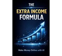 The Extra Income Formula: How to Make Money Online from Scratch Using AI and Simple Systems (Bussines)