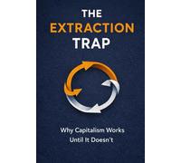 The Extraction Trap: Why Capitalism Works Until It Doesn't