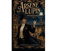 The Extraordinary Adventures of Arsène Lupin, Gentleman-Burglar: The Annotated Edition - The Original Adventures of the Gentleman Thief, with Introduction & Notes