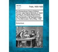 The Extraordinary Case of William Penrice, Late Deputy Marshall, or Upper Turnkey of the King's Bench Prison. with a Short But Precise Narrative of ... Fields, on the Memorable 10th of May, 1768