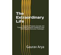 The Extraordinary Life: A Journey of Purpose, Courage, and Timeless Habits to Build Confidence, Lead with Integrity, Overcome Challenges,