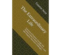 The Extraordinary Life: A Journey of Purpose, Courage, and Timeless Habits to Build Confidence, Lead with Integrity, Overcome Challenges,