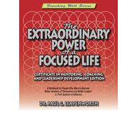 The Extraordinary Power of a Focused Life: Certificate in Mentoring, Coaching and Leadership Development Edition