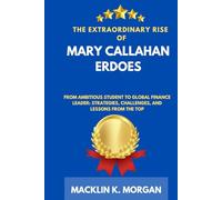 The Extraordinary Rise of Mary Callahan Erdoes: From Ambitious Student to Global Finance Leader: Strategies, Challenges, and Lessons from the Top