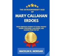 The Extraordinary Rise of Mary Callahan Erdoes: From Ambitious Student to Global Finance Leader: Strategies, Challenges, and Lessons from the Top