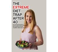 THE EXTREME DIET TRAP AFTER 40: An Empowering Guide for Women Ready to Stop Restricting, Stop Regaining, and Build a Healthier Relationship with Food.