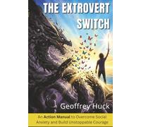 The Extrovert Switch: An Action Manual to Overcome Social Anxiety and Build Unstoppable Courage