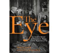 The Eye: An Insider's Memoir of Masterpieces, Money, and the Magnetism of Art