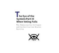 The Eye of the System: Part III When Voting Fails: Why Democracies Collapse and Authoritarian States Survive