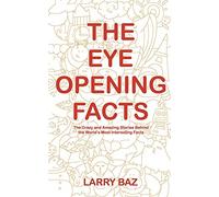 The Eye-Opening Facts: The Crazy and Amazing Stories Behind the World’s Most Interesting Facts
